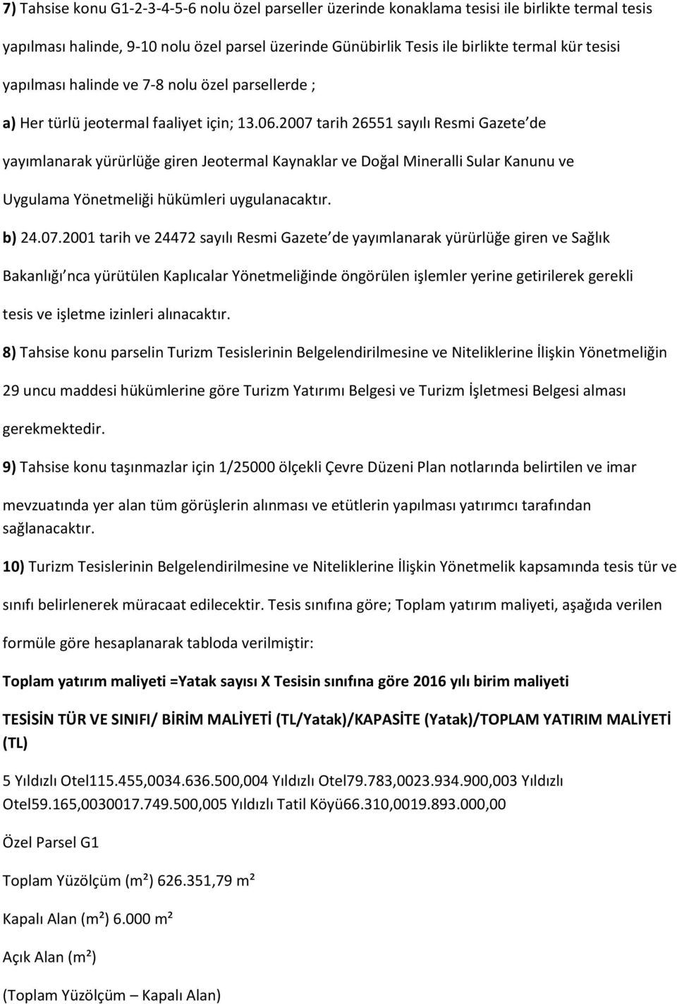 2007 tarih 26551 sayılı Resmi Gazete de yayımlanarak yürürlüğe giren Jeotermal Kaynaklar ve Doğal Mineralli Sular Kanunu ve Uygulama Yönetmeliği hükümleri uygulanacaktır. b) 24.07.2001 tarih ve 24472