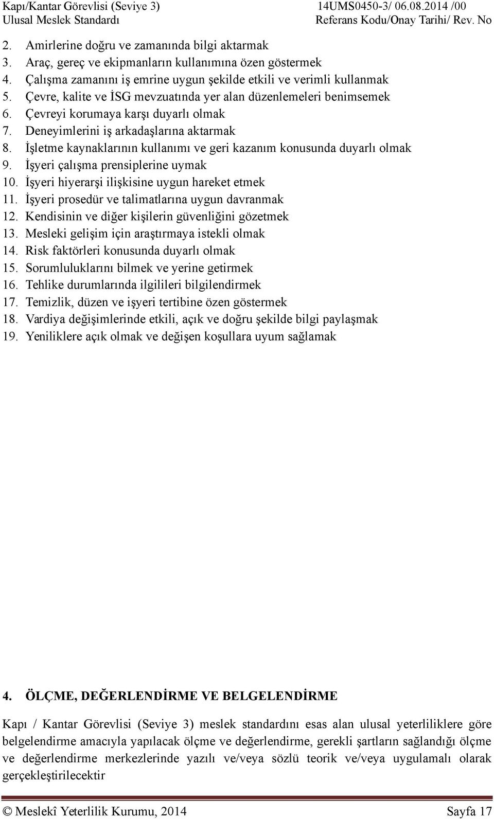 Çevreyi korumaya karşı duyarlı olmak 7. Deneyimlerini iş arkadaşlarına aktarmak 8. İşletme kaynaklarının kullanımı ve geri kazanım konusunda duyarlı olmak 9. İşyeri çalışma prensiplerine uymak 10.