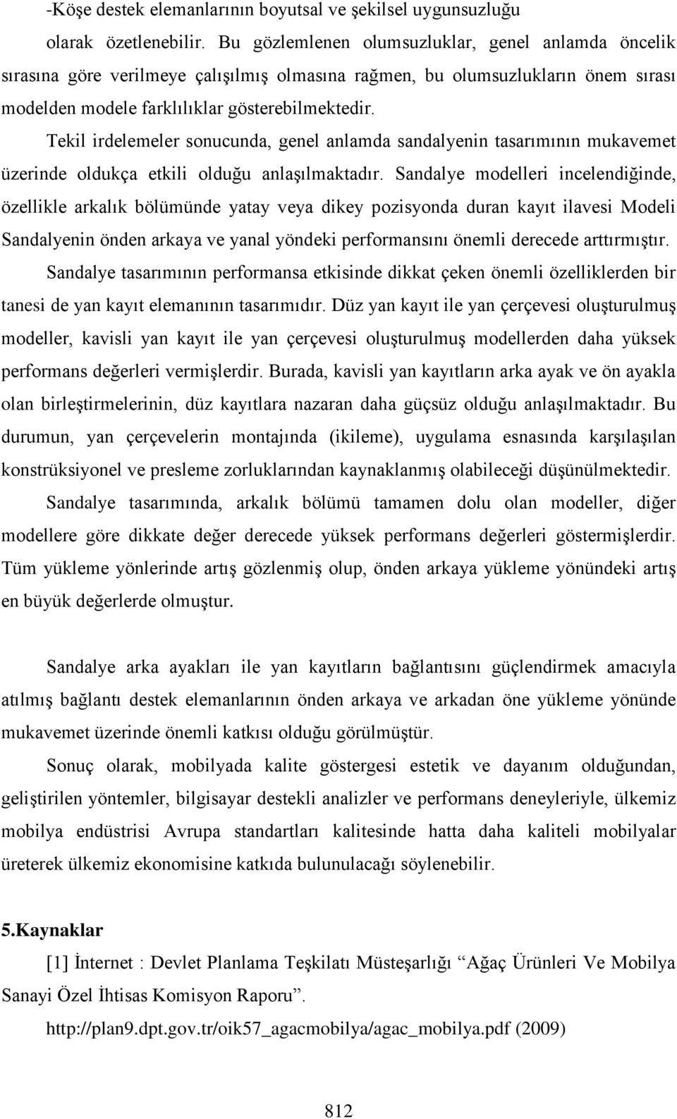 Tekil irdelemeler sonucunda, genel anlamda sandalyenin tasarımının mukavemet üzerinde oldukça etkili olduğu anlaşılmaktadır.