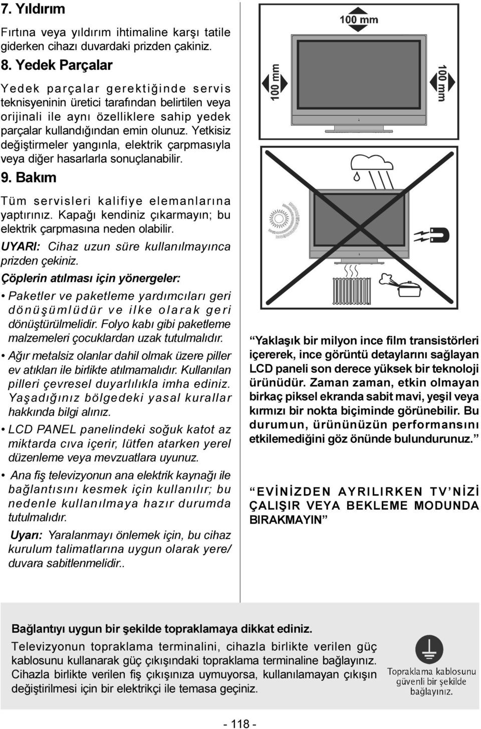 Yetkisiz deðiþtirmeler yangýnla, elektrik çarpmasýyla veya diðer hasarlarla sonuçlanabilir. 9. Bakým Tüm servisleri kalifiye elemanlarýna yaptýrýnýz.