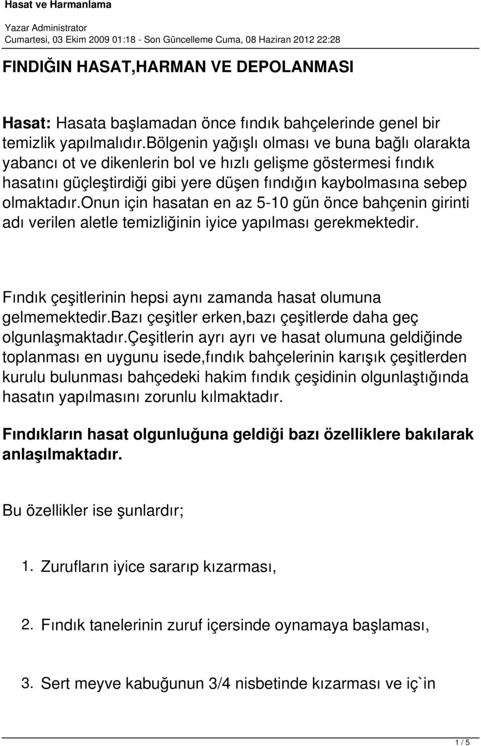 onun için hasatan en az 5-10 gün önce bahçenin girinti adı verilen aletle temizliğinin iyice yapılması gerekmektedir. Fındık çeşitlerinin hepsi aynı zamanda hasat olumuna gelmemektedir.