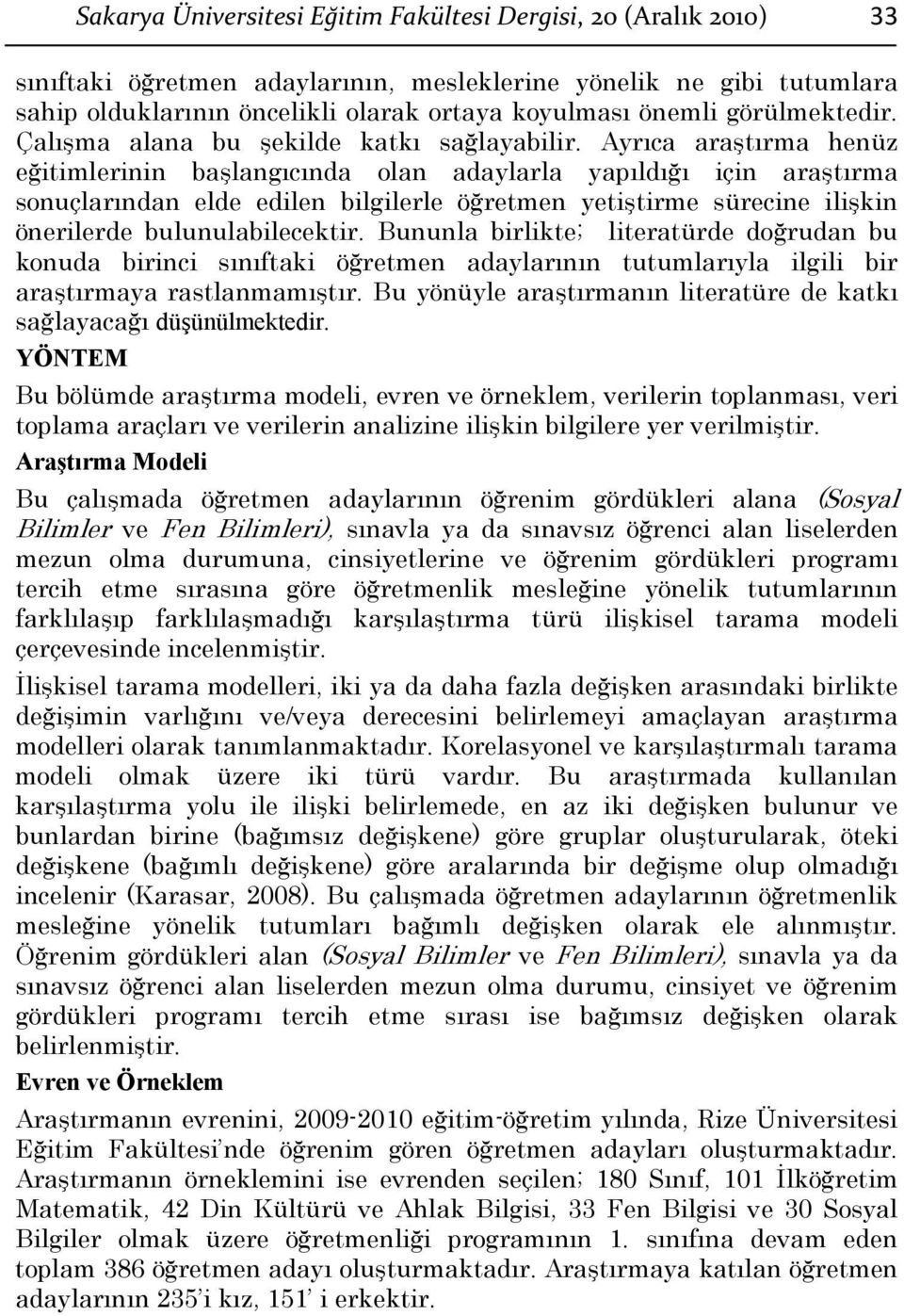 Ayrıca araştırma henüz eğitimlerinin başlangıcında olan adaylarla yapıldığı için araştırma sonuçlarından elde edilen bilgilerle öğretmen yetiştirme sürecine ilişkin önerilerde bulunulabilecektir.