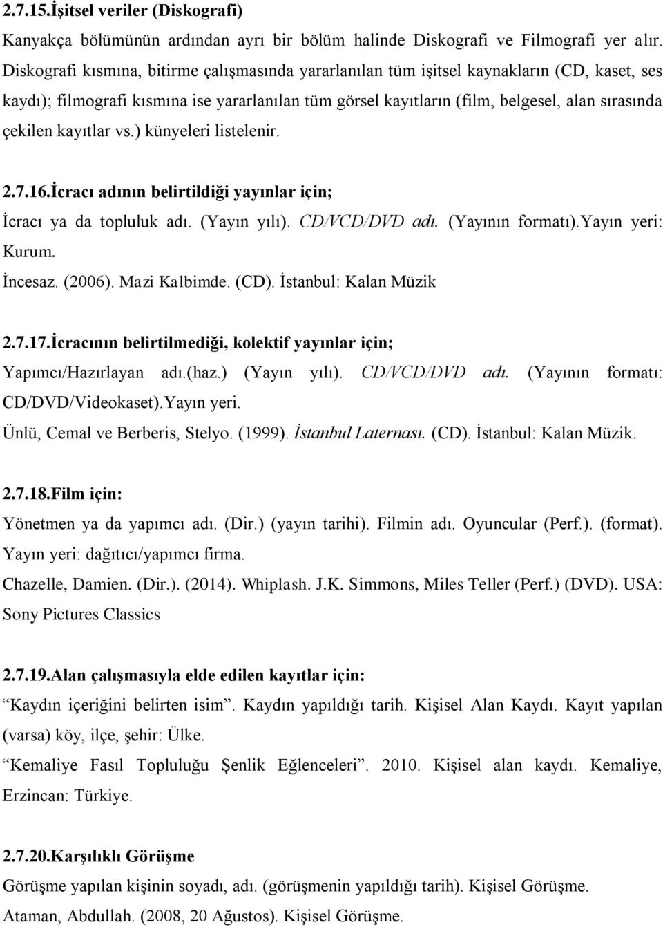 kayıtlar vs.) künyeleri listelenir. 2.7.16.Ġcracı adının belirtildiği yayınlar için; İcracı ya da topluluk adı. (Yayın yılı). CD/VCD/DVD adı. (Yayının formatı).yayın yeri: Kurum. İncesaz. (2006).