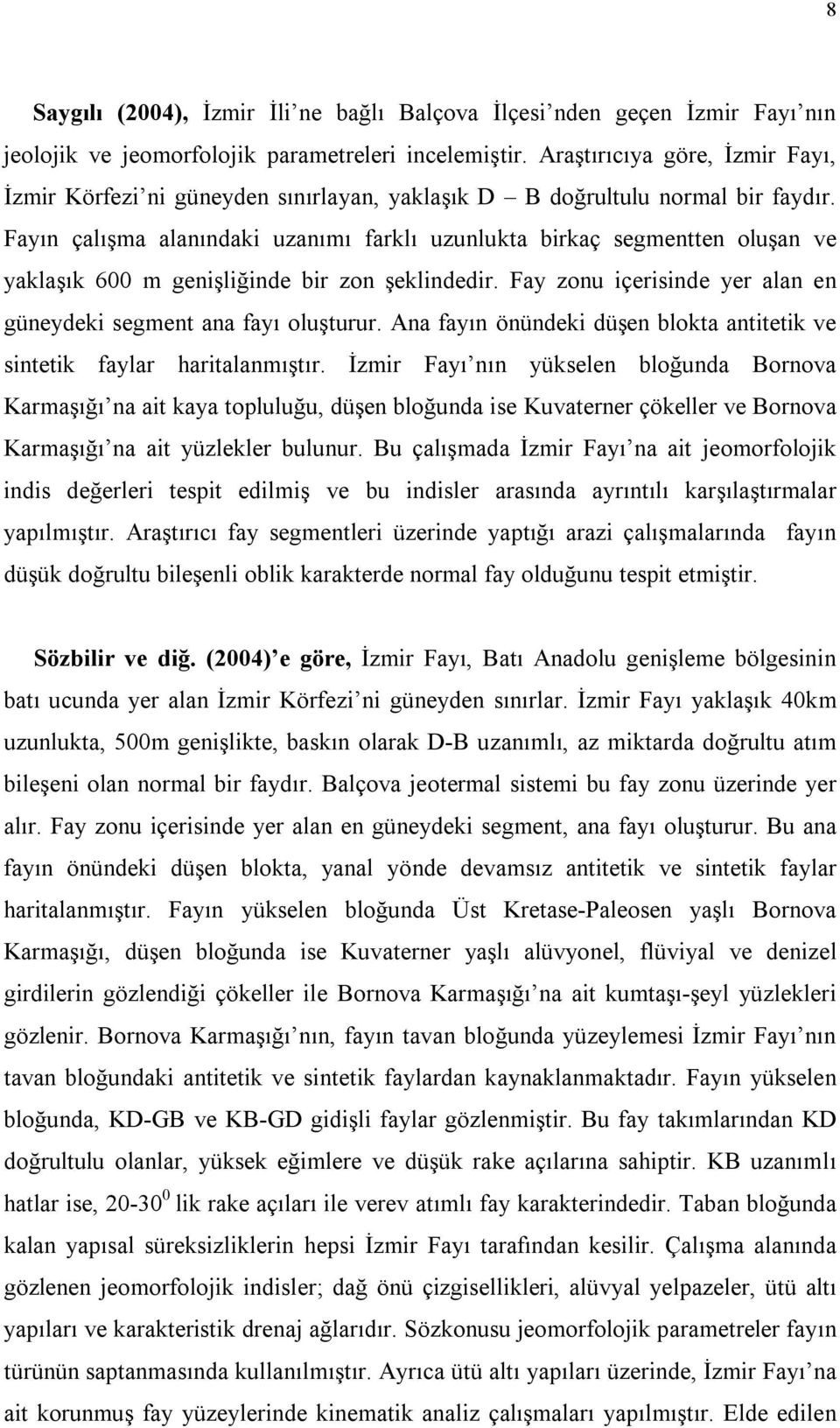 Fayın çalışma alanındaki uzanımı farklı uzunlukta birkaç segmentten oluşan ve yaklaşık 600 m genişliğinde bir zon şeklindedir. Fay zonu içerisinde yer alan en güneydeki segment ana fayı oluşturur.