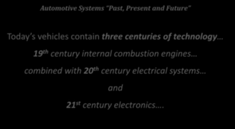 Automotive Systems Past, Present and Future Today s vehicles contain three centuries of technology 19 th century internal combustion engines combined with 20 th century
