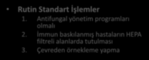 İnvazif Fungal Enfeksiyonları Önleme Rutin Standart İşlemler 1. Antifungal yönetim programları olmalı 2. İmmun baskılanmış hastaların HEPA filtreli alanlarda tutulması 3.