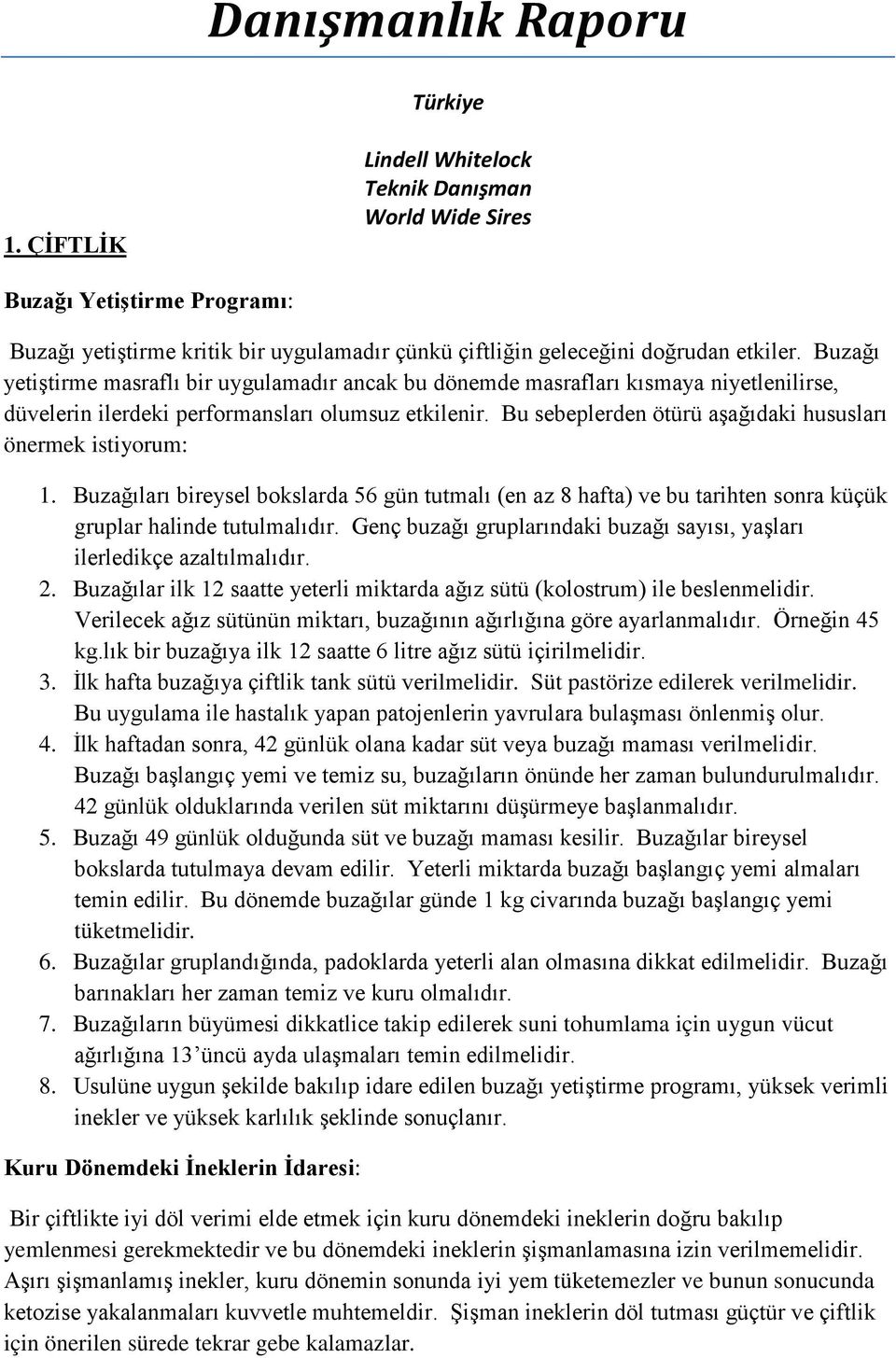 Bu sebeplerden ötürü aşağıdaki hususları önermek istiyorum: 1. Buzağıları bireysel bokslarda 56 gün tutmalı (en az 8 hafta) ve bu tarihten sonra küçük gruplar halinde tutulmalıdır.