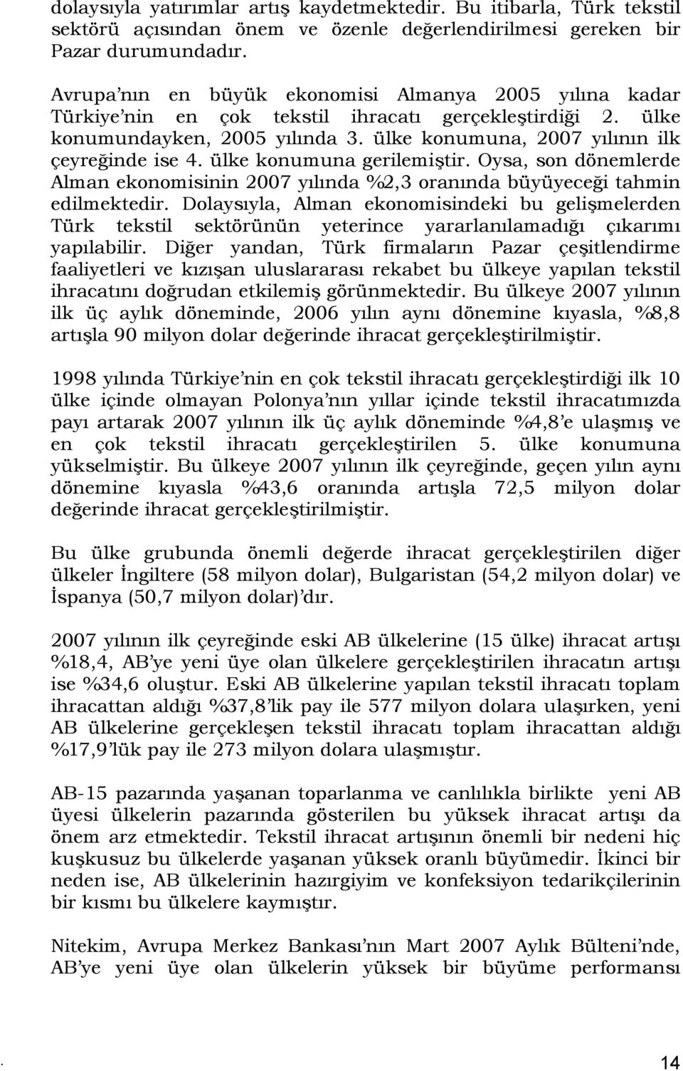 ülke konumuna gerilemiştir. Oysa, son dönemlerde Alman ekonomisinin 2007 yılında %2,3 oranında büyüyeceği tahmin edilmektedir.