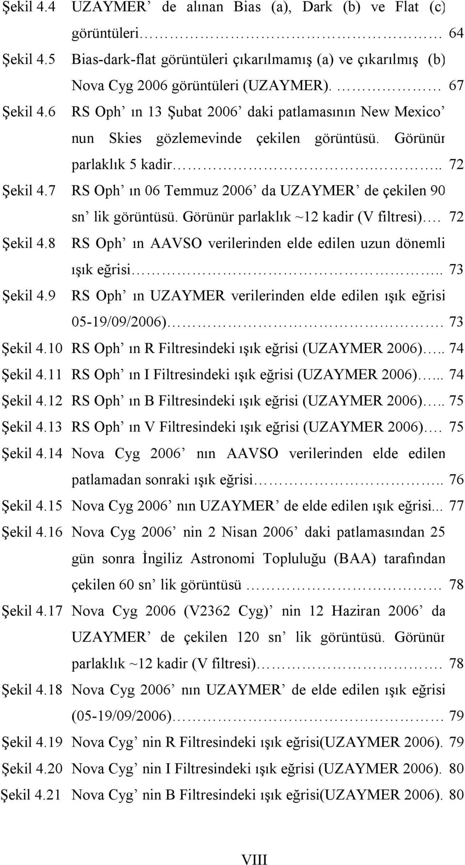 7 RS Oph ın 06 Temmuz 2006 da UZAYMER de çekilen 90 sn lik görüntüsü. Görünür parlaklık ~12 kadir (V filtresi). 72 Şekil 4.8 RS Oph ın AAVSO verilerinden elde edilen uzun dönemli ışık eğrisi.
