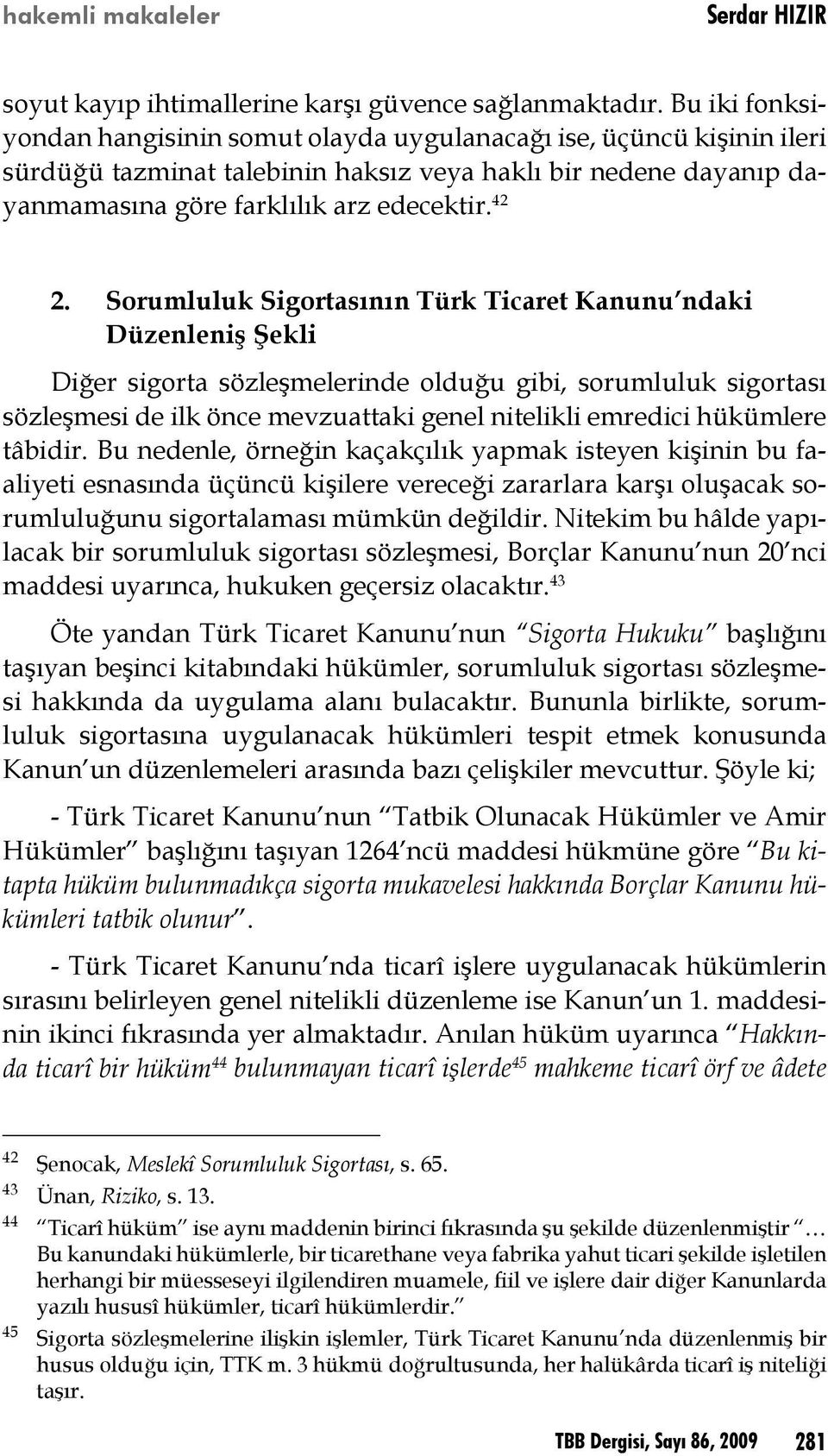 Sorumluluk Sigortasının Türk Ticaret Kanunu ndaki Düzenleniş Şekli Diğer sigorta sözleşmelerinde olduğu gibi, sorumluluk sigortası sözleşmesi de ilk önce mevzuattaki genel nitelikli emredici