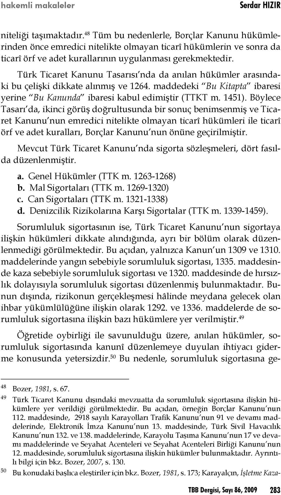 Türk Ticaret Kanunu Tasarısı nda da anılan hükümler arasındaki bu çelişki dikkate alınmış ve 1264. maddedeki Bu Kitapta ibaresi yerine Bu Kanunda ibaresi kabul edimiştir (TTKT m. 1451).