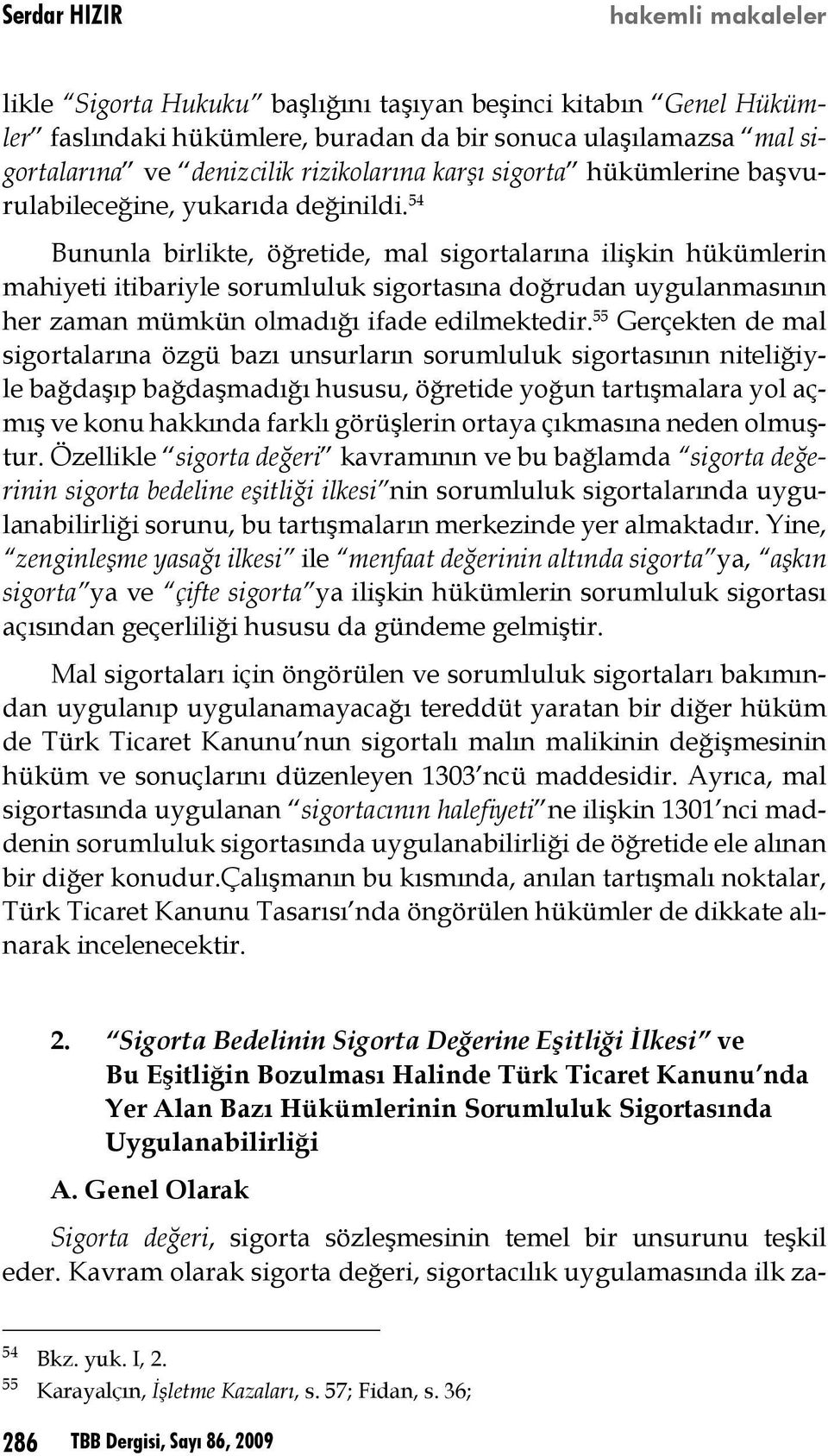 54 Bununla birlikte, öğretide, mal sigortalarına ilişkin hükümlerin mahiyeti itibariyle sorumluluk sigortasına doğrudan uygulanmasının her zaman mümkün olmadığı ifade edilmektedir.