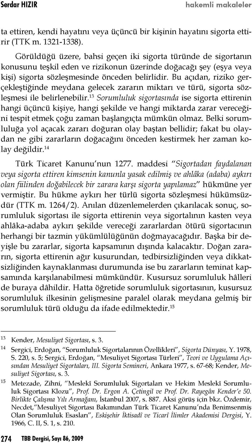 Bu açıdan, riziko gerçekleştiğinde meydana gelecek zararın miktarı ve türü, sigorta sözleşmesi ile belirlenebilir.