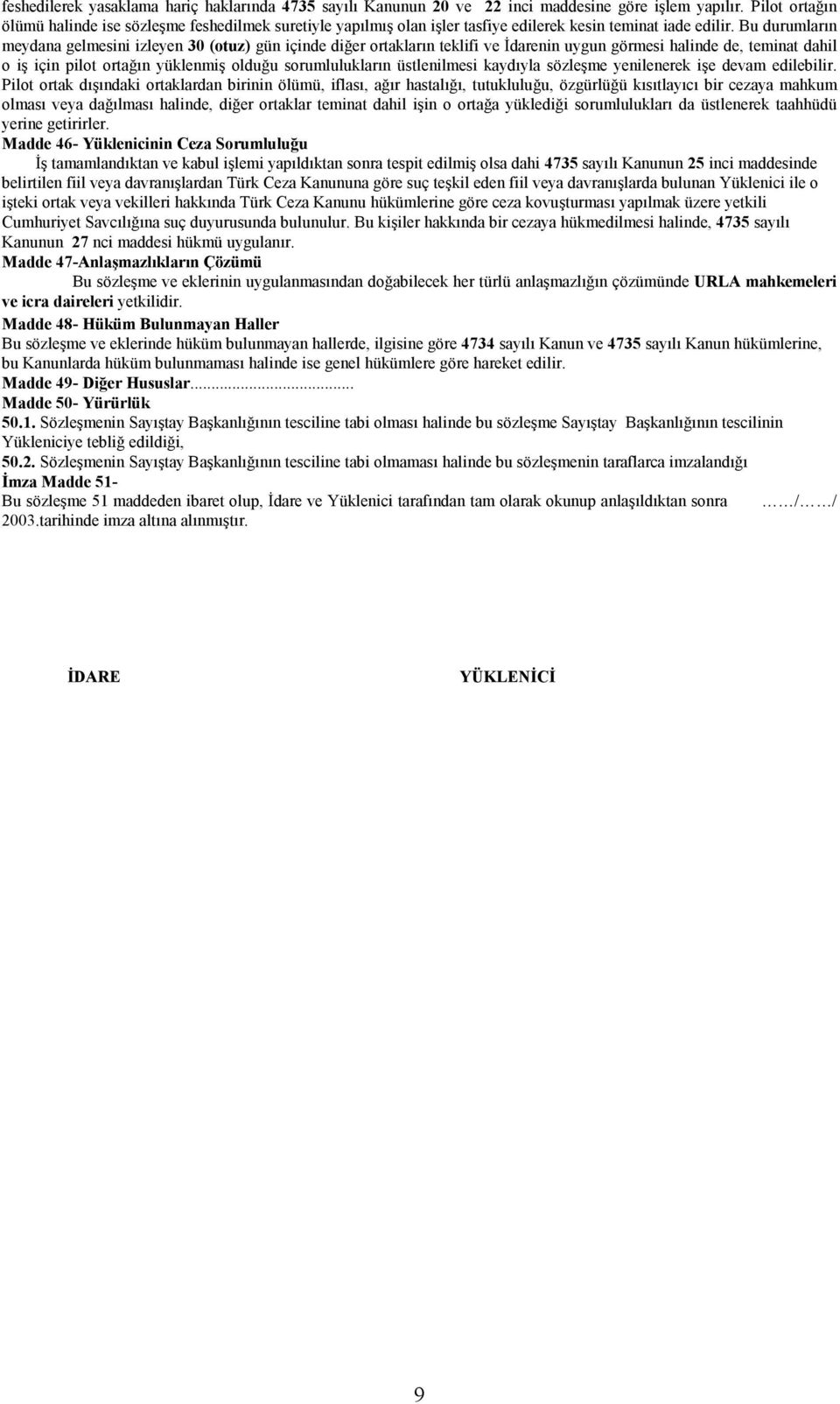 Bu durumlarõn meydana gelmesini izleyen 30 (otuz) gün içinde diğer ortaklarõn teklifi ve İdarenin uygun görmesi halinde de, teminat dahil o iş için pilot ortağõn yüklenmiş olduğu sorumluluklarõn