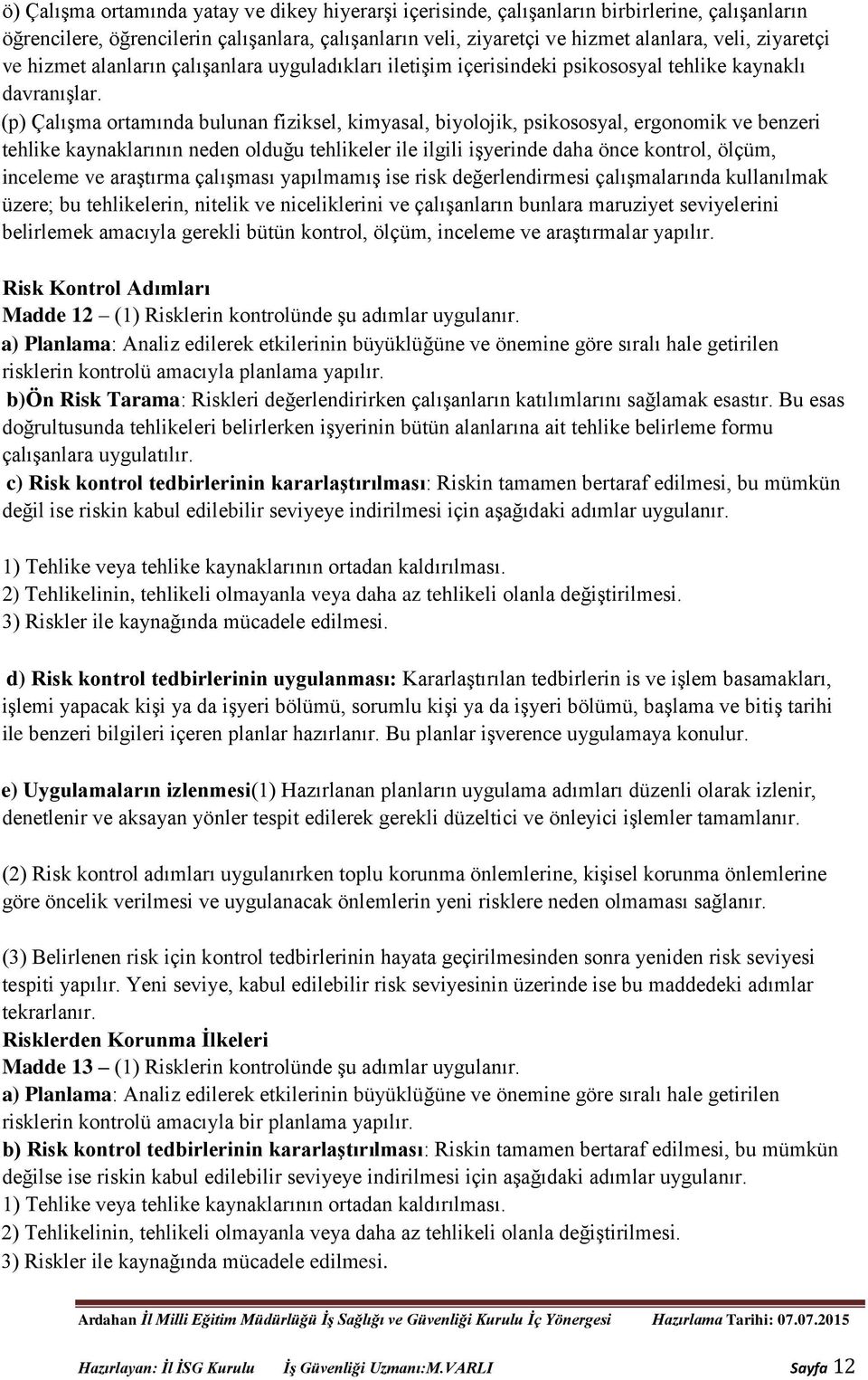 (p) Çalışma ortamında bulunan fiziksel, kimyasal, biyolojik, psikososyal, ergonomik ve benzeri tehlike kaynaklarının neden olduğu tehlikeler ile ilgili işyerinde daha önce kontrol, ölçüm, inceleme ve