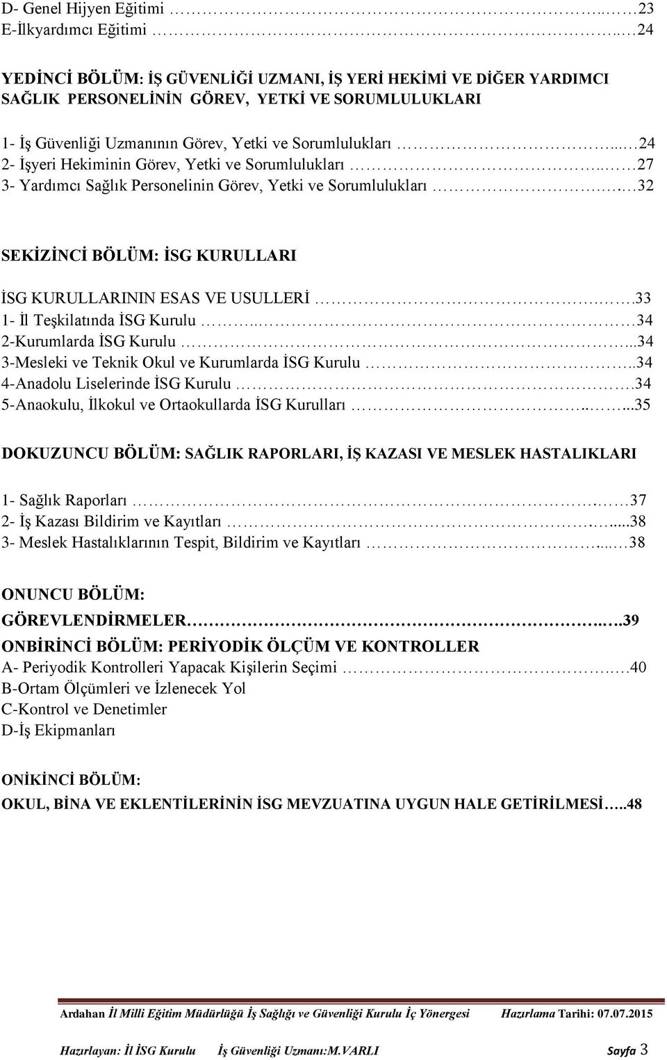 .. 24 2- İşyeri Hekiminin Görev, Yetki ve Sorumlulukları.. 27 3- Yardımcı Sağlık Personelinin Görev, Yetki ve Sorumlulukları.. 32 SEKİZİNCİ BÖLÜM: İSG KURULLARI İSG KURULLARININ ESAS VE USULLERİ.