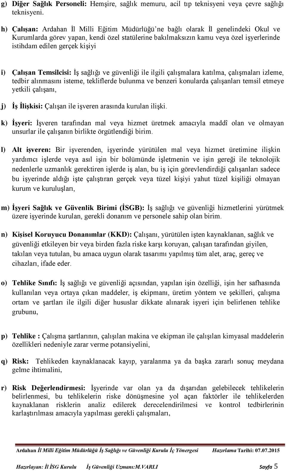 kişiyi i) Çalışan Temsilcisi: İş sağlığı ve güvenliği ile ilgili çalışmalara katılma, çalışmaları izleme, tedbir alınmasını isteme, tekliflerde bulunma ve benzeri konularda çalışanları temsil etmeye