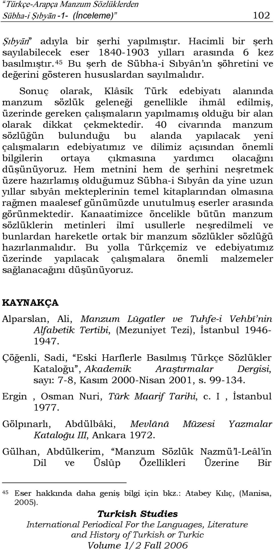 Sonuç olarak, Klâsik Türk edebiyatı alanında manzum sözlük geleneği genellikle ihmâl edilmiş, üzerinde gereken çalışmaların yapılmamış olduğu bir alan olarak dikkat çekmektedir.