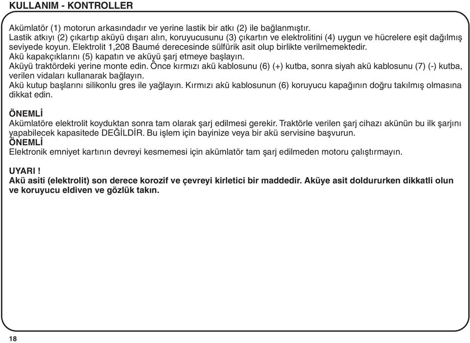 Elektrolit 1,208 Baumé derecesinde sülfürik asit olup birlikte verilmemektedir. Akü kapakçýklarýný (5) kapatýn ve aküyü þarj etmeye baþlayýn. Aküyü traktördeki yerine monte edin.