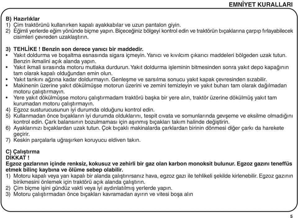 Yakýt doldurma ve boþaltma esnasýnda sigara içmeyin. Yanýcý ve kývýlcým çýkarýcý maddeleri bölgeden uzak tutun. Benzin ikmalini açýk alanda yapýn. Yakýt ikmali sýrasýnda motoru mutlaka durdurun.