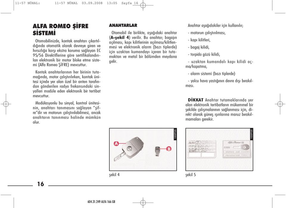 yan EC 95/56 Di rek tif le ri ne gö re ser ti fi ka lan dı rı - lan elekt ro nik bir mo tor blo ke et me sis te - mi (Al fa Ro meo ŞİF RE) mev cut tur.
