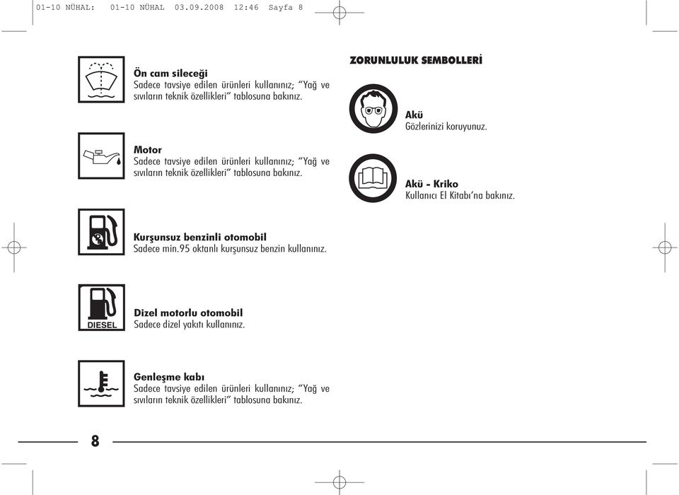 Mo tor Sa de ce tav si ye edi len ürün le ri kul la nı nız; Yağ ve sı vı la rın tek nik özel lik le ri tab lo su na ba kı nız. ZORUNLULUK SEMBOLLERİ Akü Göz le ri ni zi ko ru yu nuz.