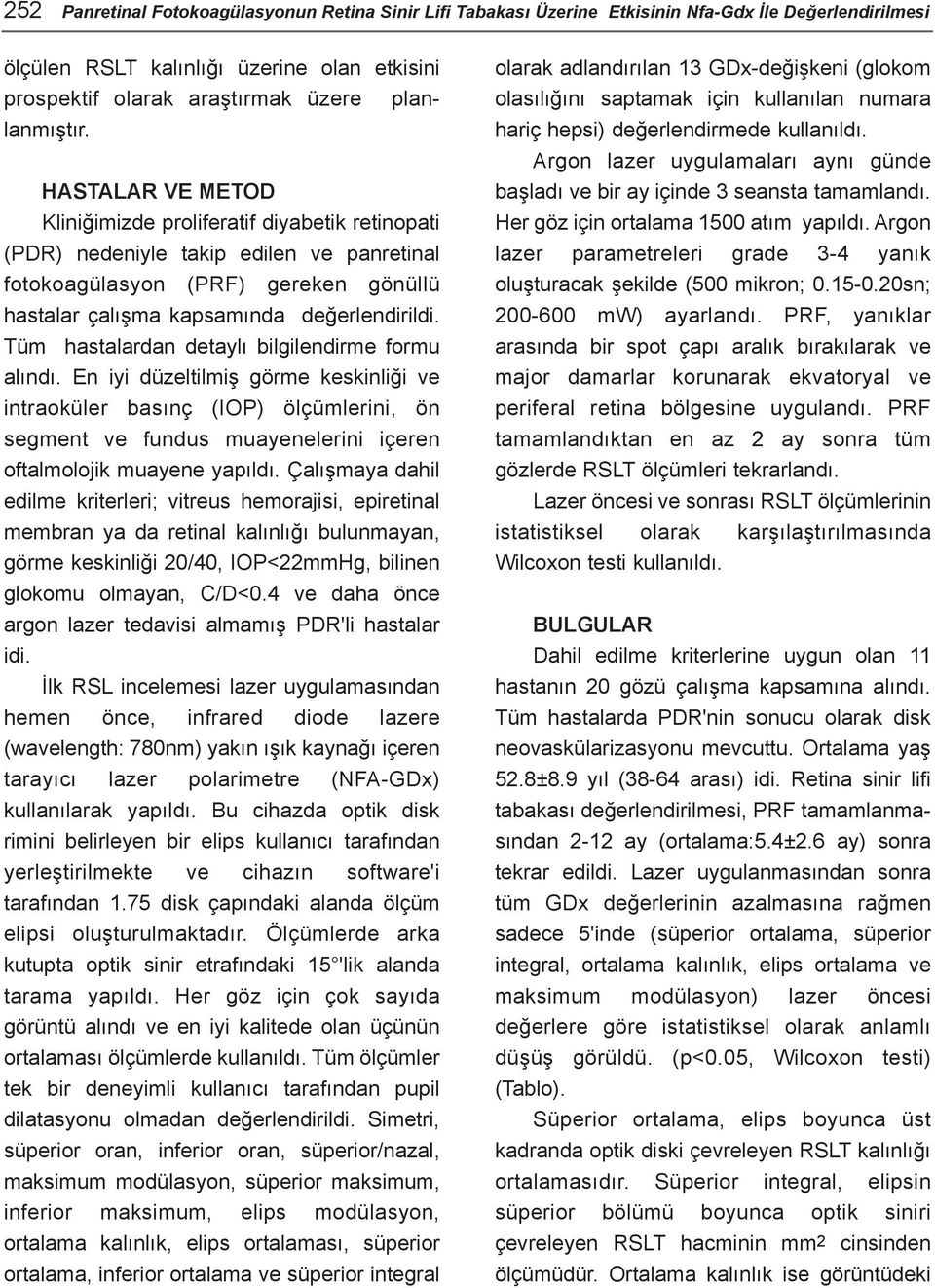 HASTALAR VE METOD Kliniðimizde proliferatif diyabetik retinopati (PDR) nedeniyle takip edilen ve panretinal fotokoagülasyon (PRF) gereken gönüllü hastalar çalýþma kapsamýnda deðerlendirildi.