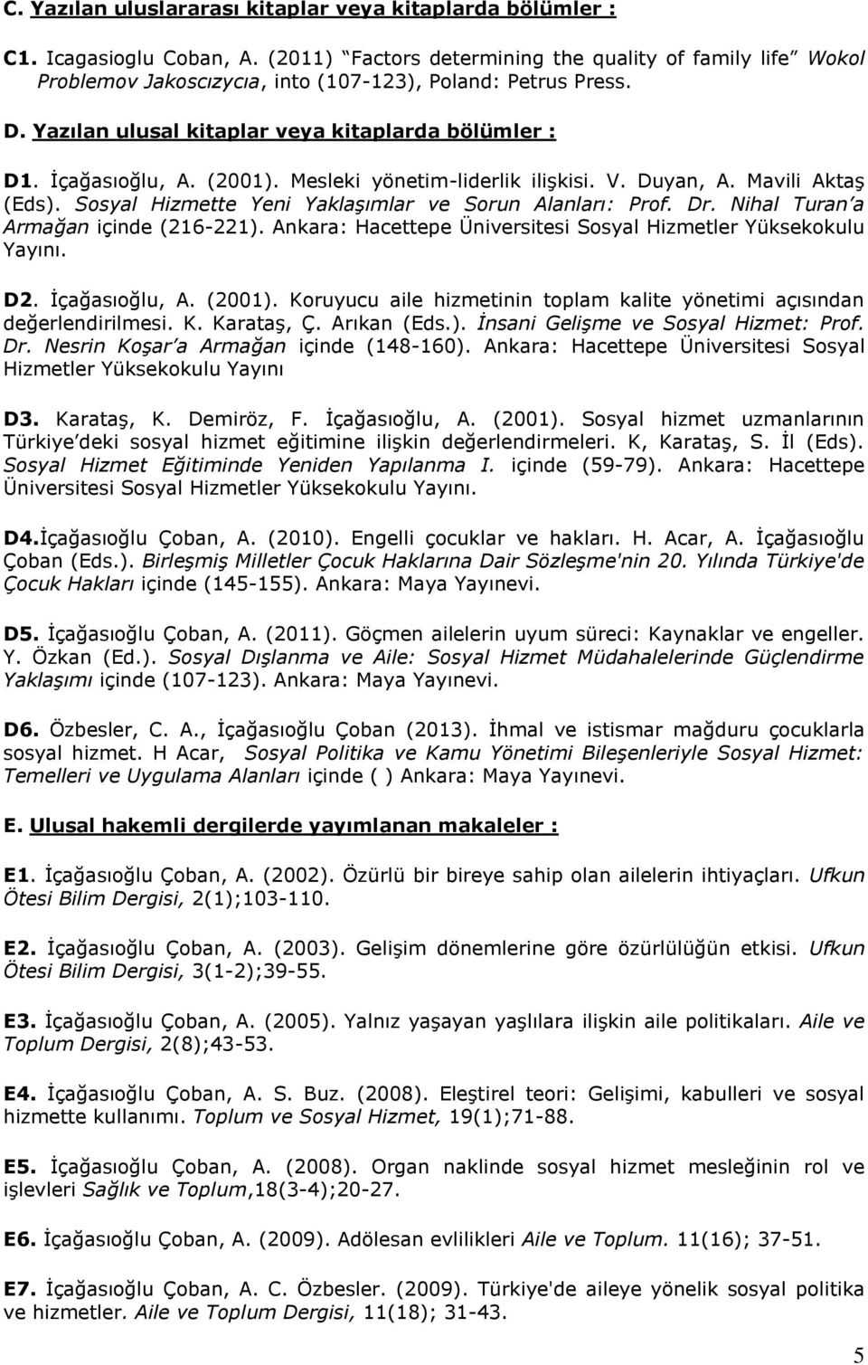 (2001). Mesleki yönetim-liderlik ilişkisi. V. Duyan, A. Mavili Aktaş (Eds). Sosyal Hizmette Yeni Yaklaşımlar ve Sorun Alanları: Prof. Dr. Nihal Turan a Armağan içinde (216-221).