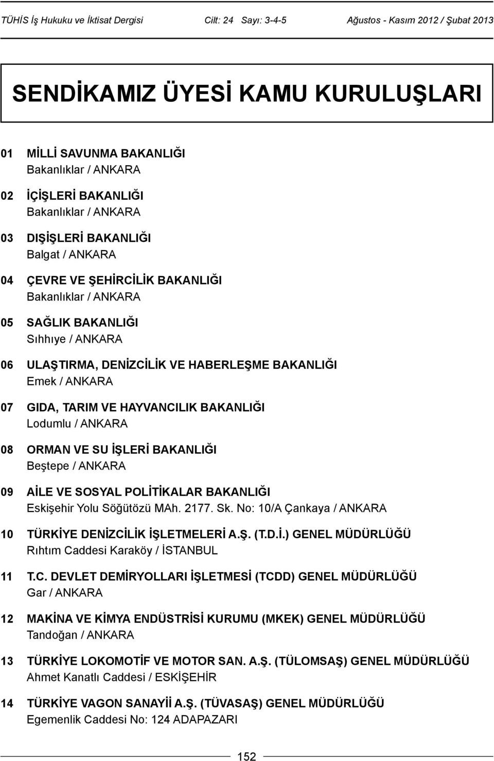 BAKANLIĞI Beştepe / ANKARA 09 AİLE VE SOSYAL POLİTİKALAR BAKANLIĞI Eskişehir Yolu Söğütözü MAh. 2177. Sk. No: 10/A Çankaya / ANKARA 10 TÜRKİYE DENİZCİLİK İŞLETMELERİ A.Ş. (T.D.İ.) GENEL MÜDÜRLÜĞÜ Rıhtım Caddesi Karaköy / İSTANBUL 11 T.