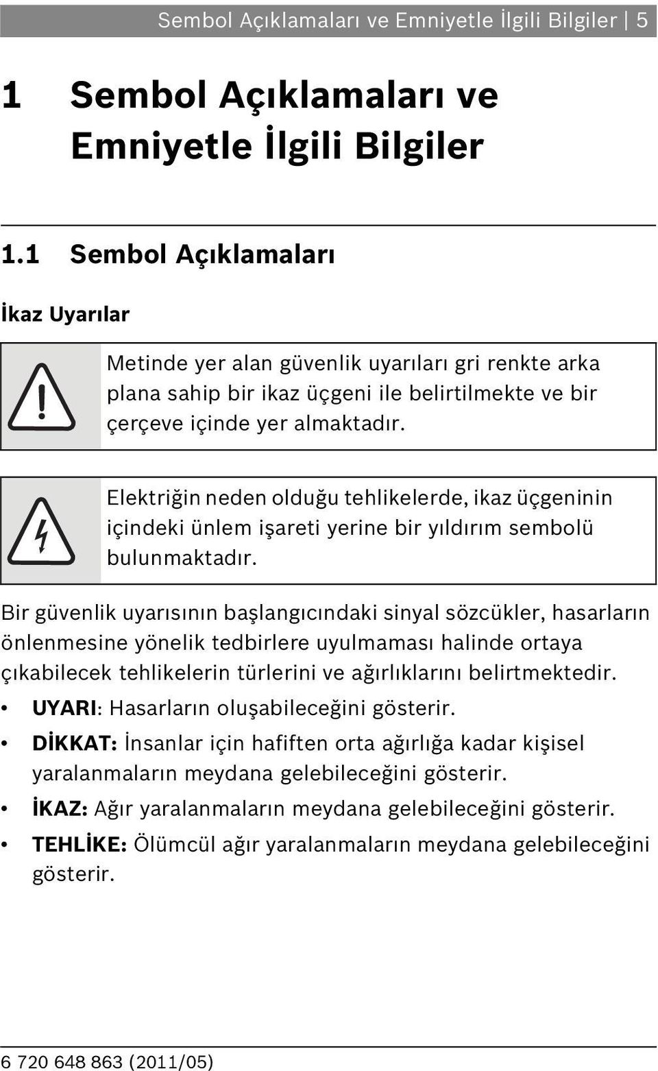 Elektriğin neden olduğu tehlikelerde, ikaz üçgeninin içindeki ünlem işareti yerine bir y ld r m sembolü bulunmaktad r.