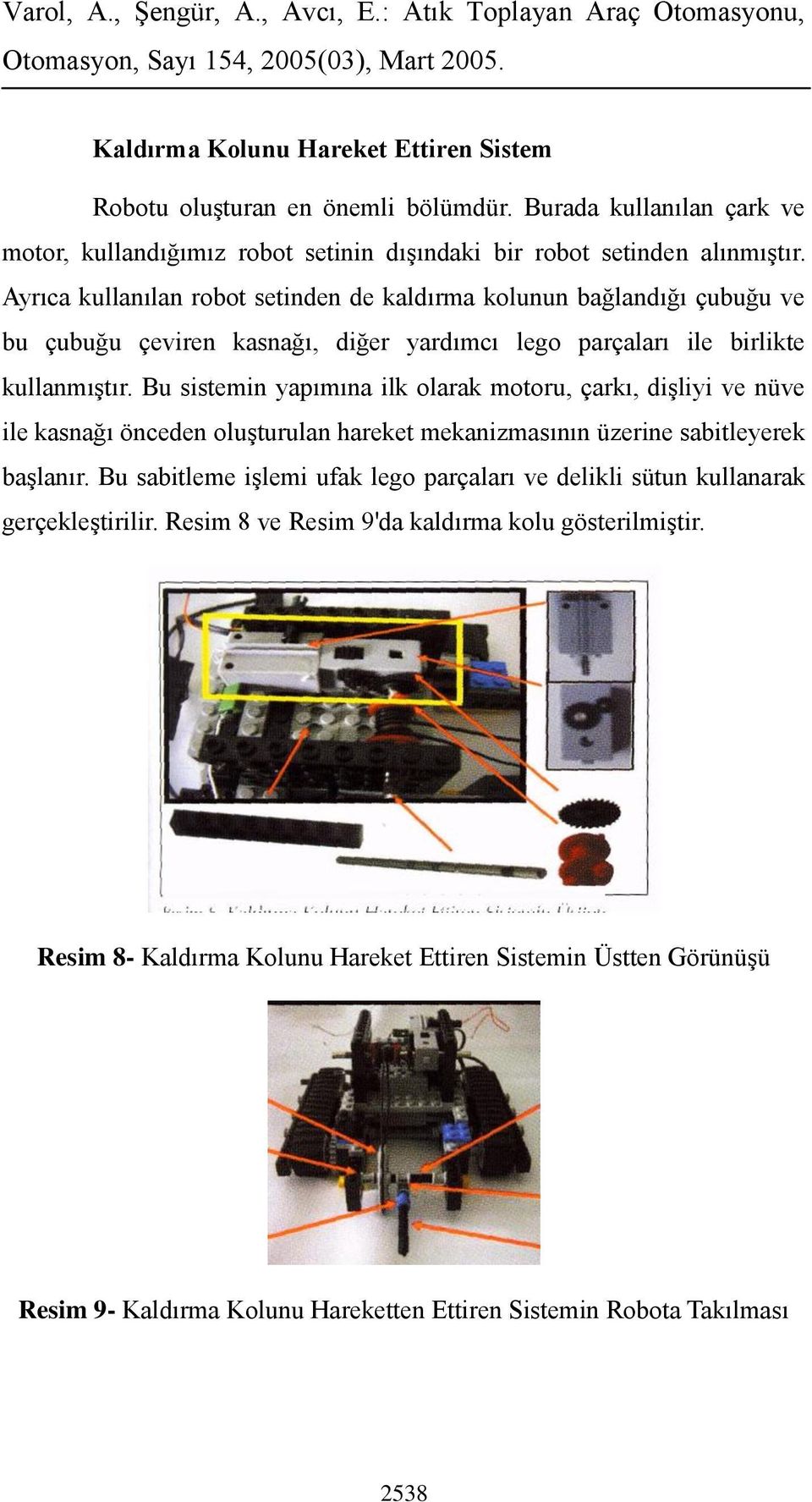 Bu sistemin yapımına ilk olarak motoru, çarkı, dişliyi ve nüve ile kasnağı önceden oluşturulan hareket mekanizmasının üzerine sabitleyerek başlanır.