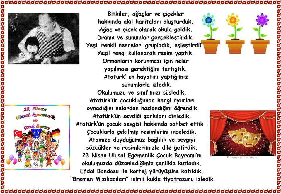 Atatürk ün çocukluğunda hangi oyunları oynadığını nelerden hoşlandığını öğrendik. Atatürk ün sevdiği şarkıları dinledik. Atatürk ün çocuk sevgisi hakkında sohbet ettik.