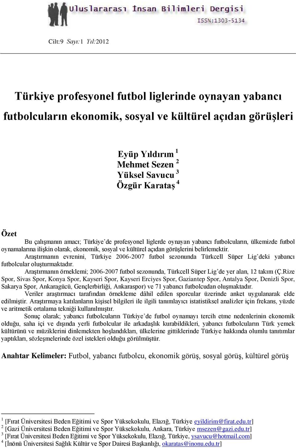 Araştırmanın evrenini, Türkiye 2006-2007 futbol sezonunda Türkcell Süper Lig deki yabancı futbolcular oluşturmaktadır.