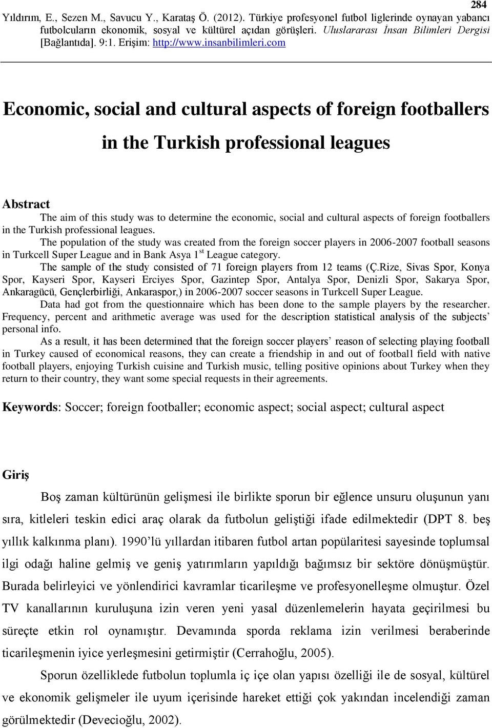 The population of the study was created from the foreign soccer players in 2006-2007 football seasons in Turkcell Super League and in Bank Asya 1 st League category.