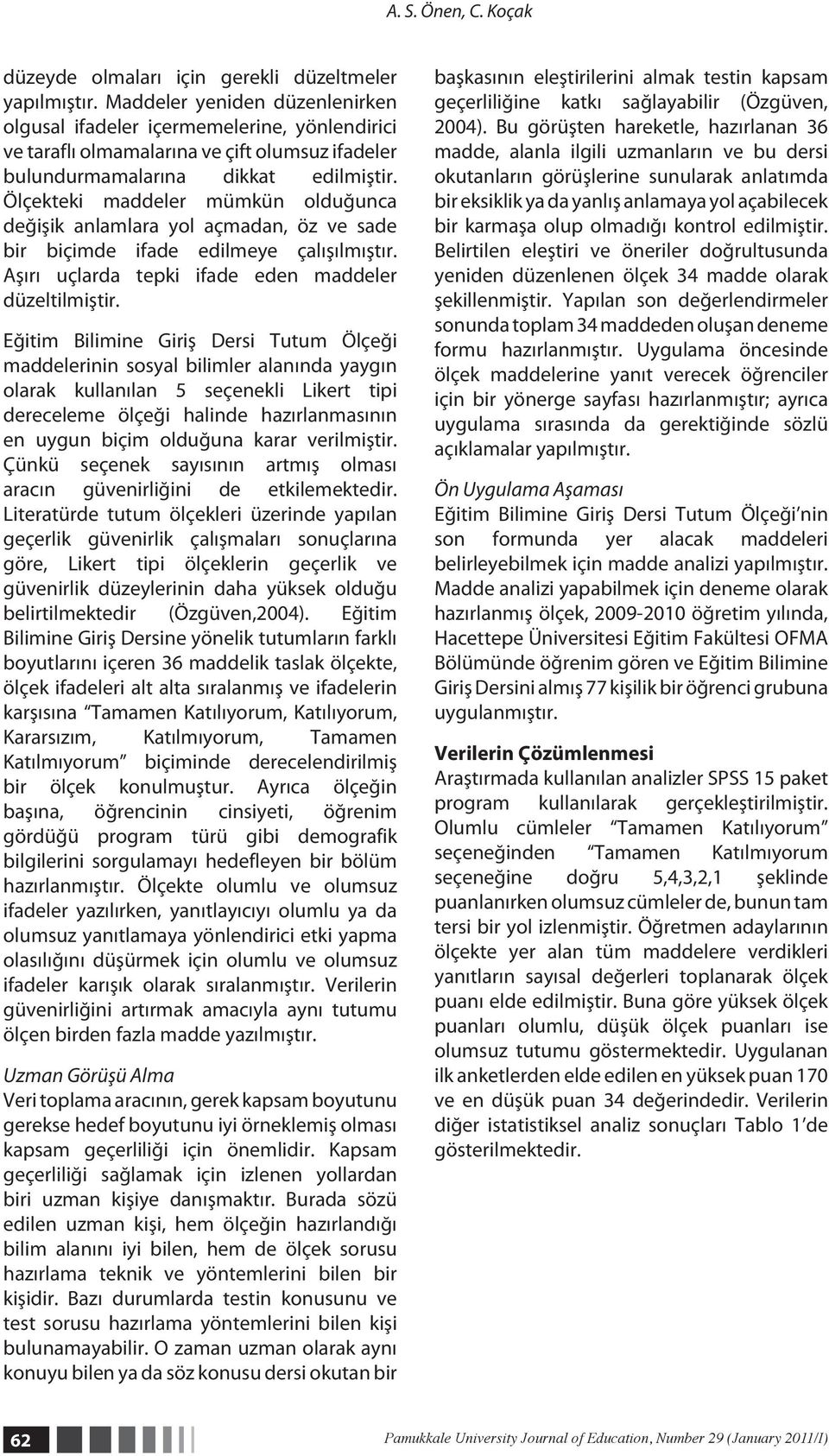 Ölçekteki maddeler mümkün olduğunca değişik anlamlara yol açmadan, öz ve sade bir biçimde ifade edilmeye çalışılmıştır. Aşırı uçlarda tepki ifade eden maddeler düzeltilmiştir.