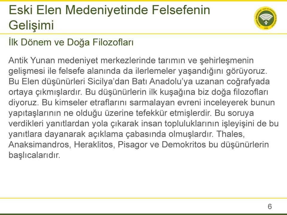 Bu düşünürlerin ilk kuşağına biz doğa filozofları diyoruz. Bu kimseler etraflarını sarmalayan evreni inceleyerek bunun yapıtaşlarının ne olduğu üzerine tefekkür etmişlerdir.