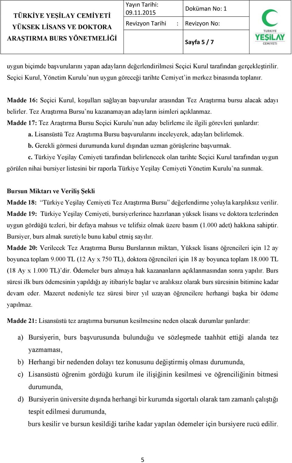 Tez Araştırma Bursu nu kazanamayan adayların isimleri açıklanmaz. Madde 17: Tez Araştırma Bursu Seçici Kurulu nun aday belirleme ile ilgili görevleri şunlardır: a.