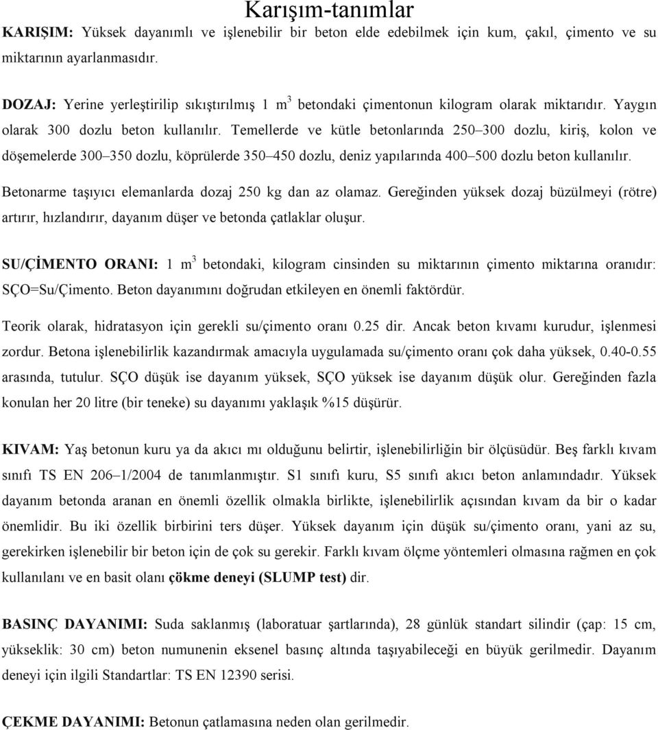 Temellerde ve kütle betonlarında 250 300 dozlu, kiriş, kolon ve döşemelerde 300 350 dozlu, köprülerde 350 450 dozlu, deniz yapılarında 400 500 dozlu beton kullanılır.