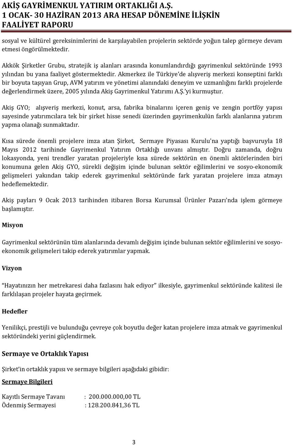 Akmerkez ile Türkiye de alışveriş merkezi konseptini farklı bir boyuta taşıyan Grup, AVM yatırım ve yönetimi alanındaki deneyim ve uzmanlığını farklı projelerde değerlendirmek üzere, 2005 yılında