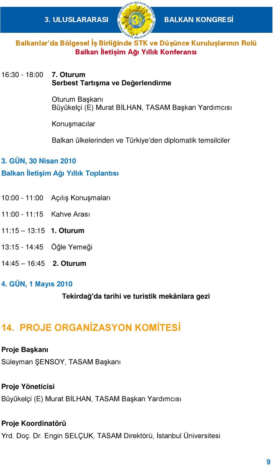 temsilciler 3. GÜN, 30 Nisan 2010 Balkan İletişim Ağı Yıllık Toplantısı 10:00-11:00 Açılış Konuşmaları 11:00-11:15 Kahve Arası 11:15 13:15 1.