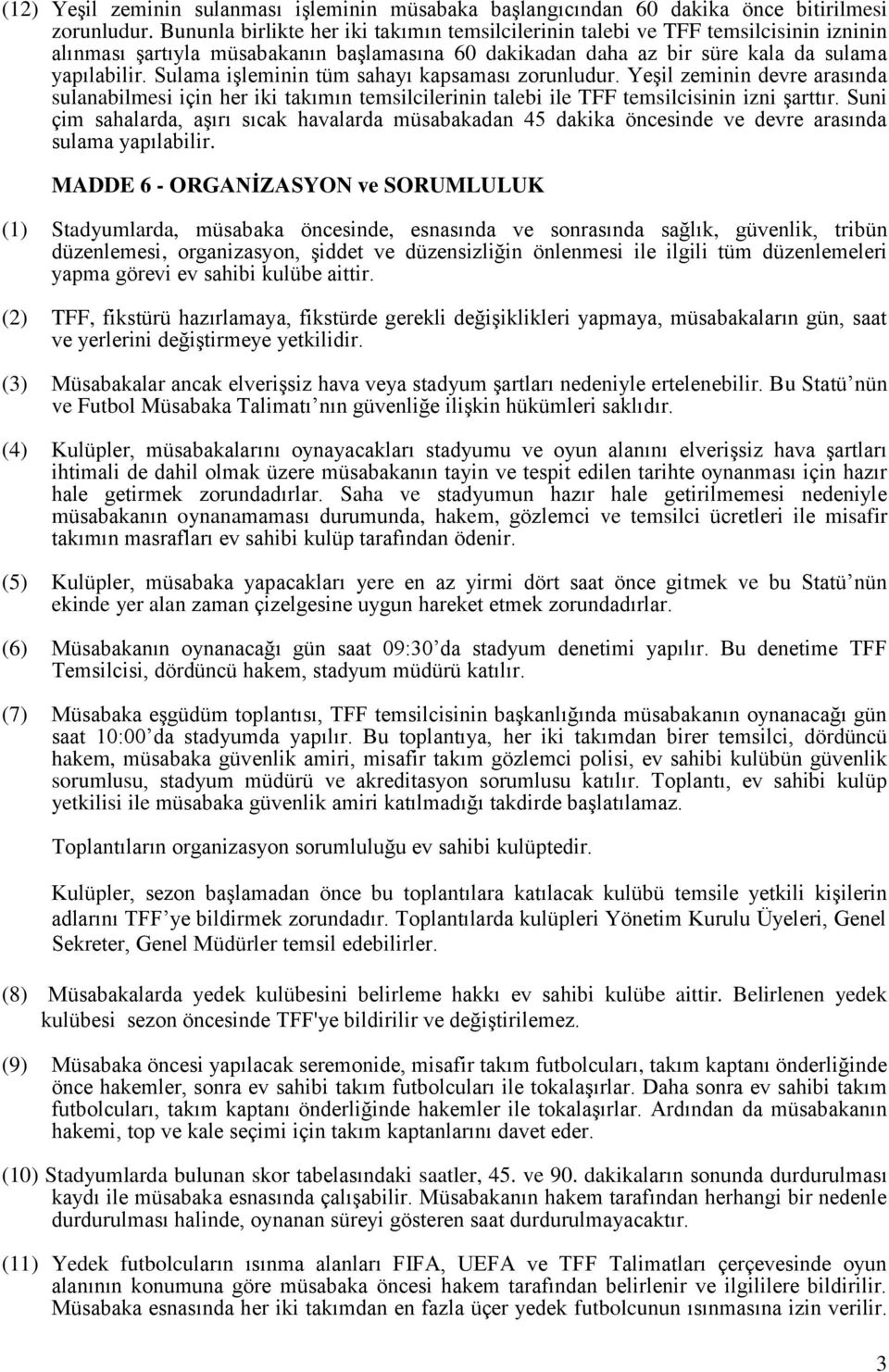 Sulama işleminin tüm sahayı kapsaması zorunludur. Yeşil zeminin devre arasında sulanabilmesi için her iki takımın temsilcilerinin talebi ile TFF temsilcisinin izni şarttır.