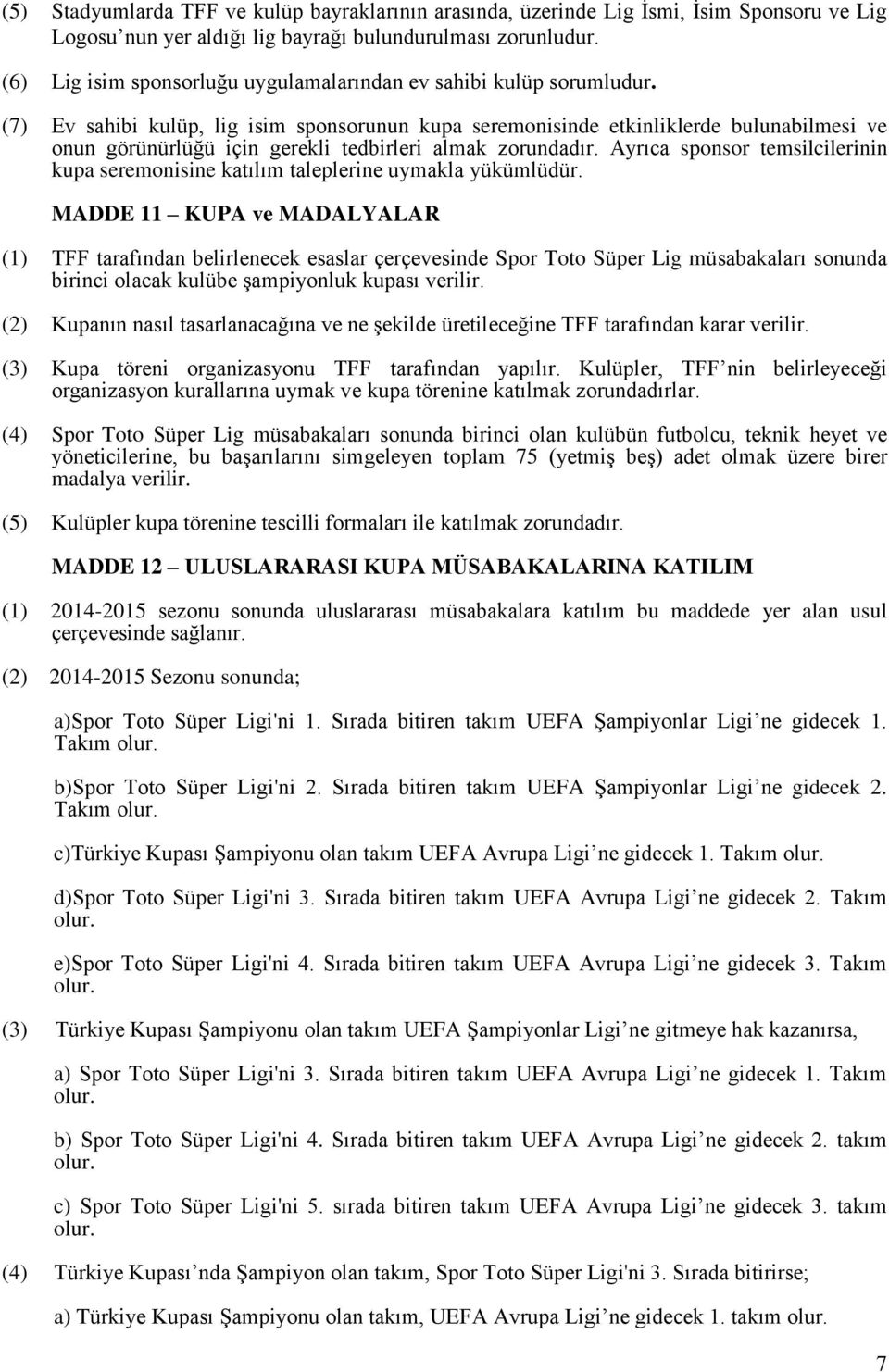 (7) Ev sahibi kulüp, lig isim sponsorunun kupa seremonisinde etkinliklerde bulunabilmesi ve onun görünürlüğü için gerekli tedbirleri almak zorundadır.