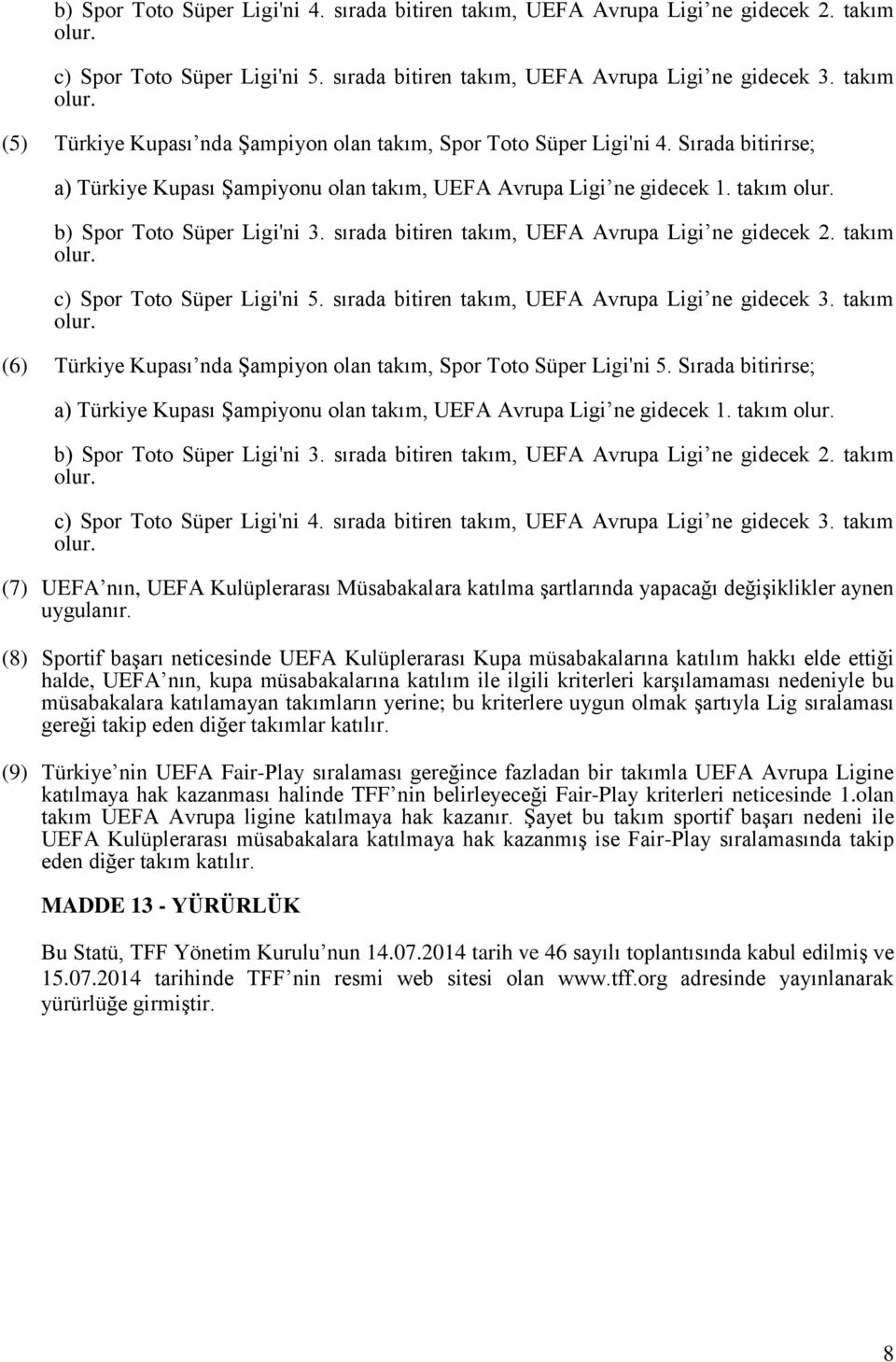 takım b) Spor Toto Süper Ligi'ni 3. sırada bitiren takım, UEFA Avrupa Ligi ne gidecek 2. takım c) Spor Toto Süper Ligi'ni 5. sırada bitiren takım, UEFA Avrupa Ligi ne gidecek 3.