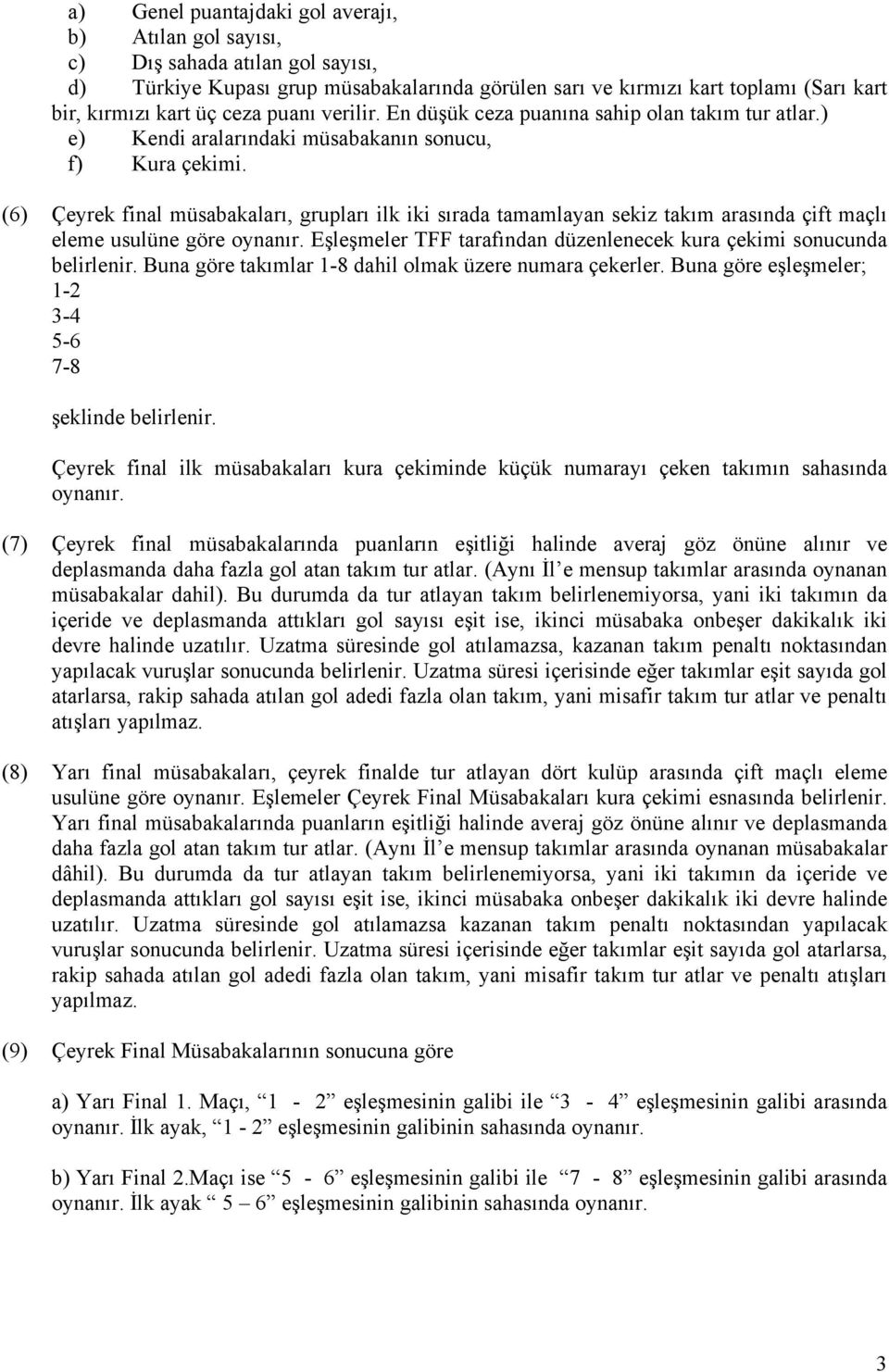 (6) Çeyrek final müsabakaları, grupları ilk iki sırada tamamlayan sekiz takım arasında çift maçlı eleme usulüne göre oynanır. Eşleşmeler TFF tarafından düzenlenecek kura çekimi sonucunda belirlenir.