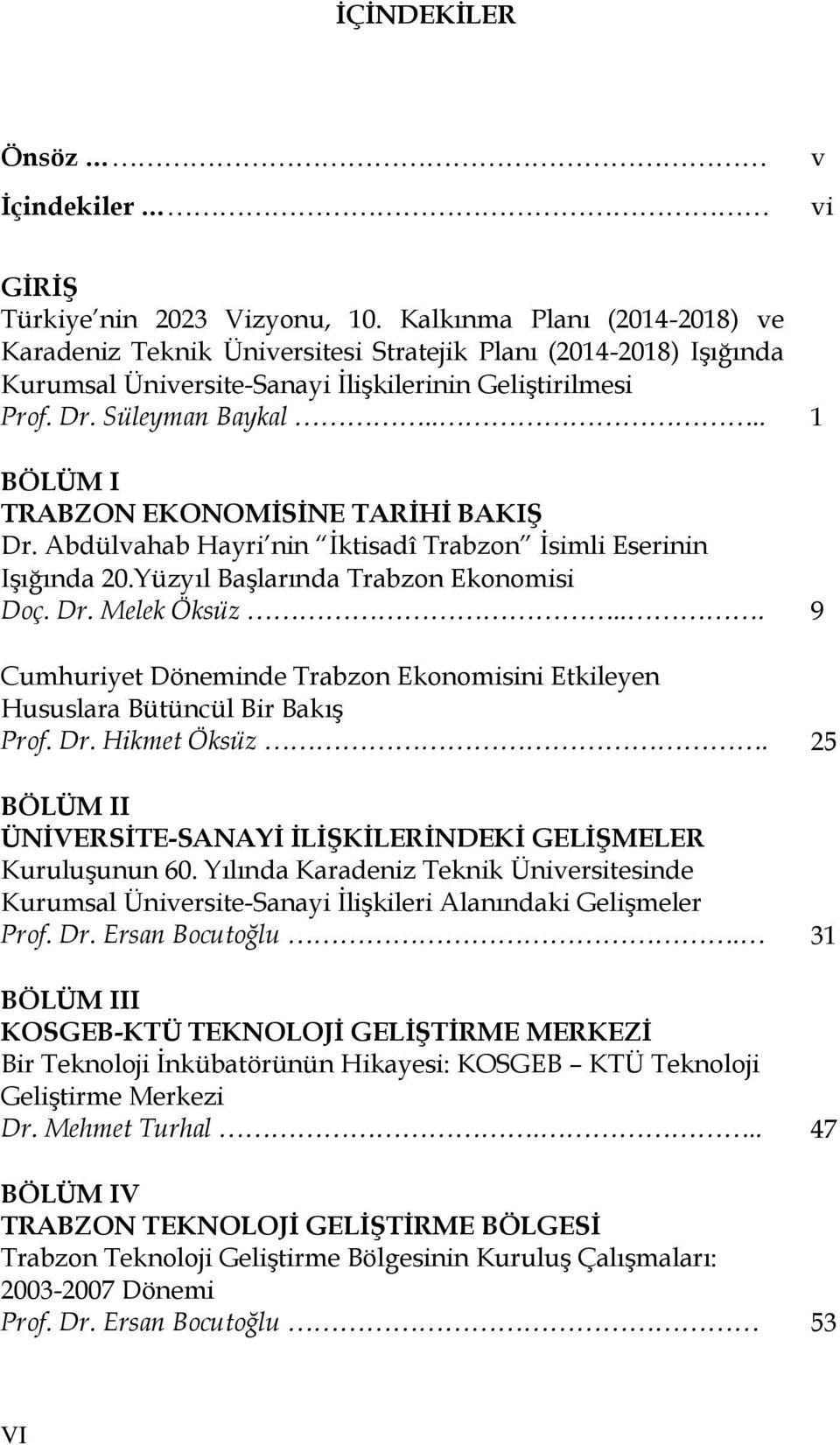 ... 1 BÖLÜM I TRABZON EKONOMİSİNE TARİHİ BAKIŞ Dr. Abdülvahab Hayri nin İktisadî Trabzon İsimli Eserinin Işığında 20.Yüzyıl Başlarında Trabzon Ekonomisi Doç. Dr. Melek Öksüz.