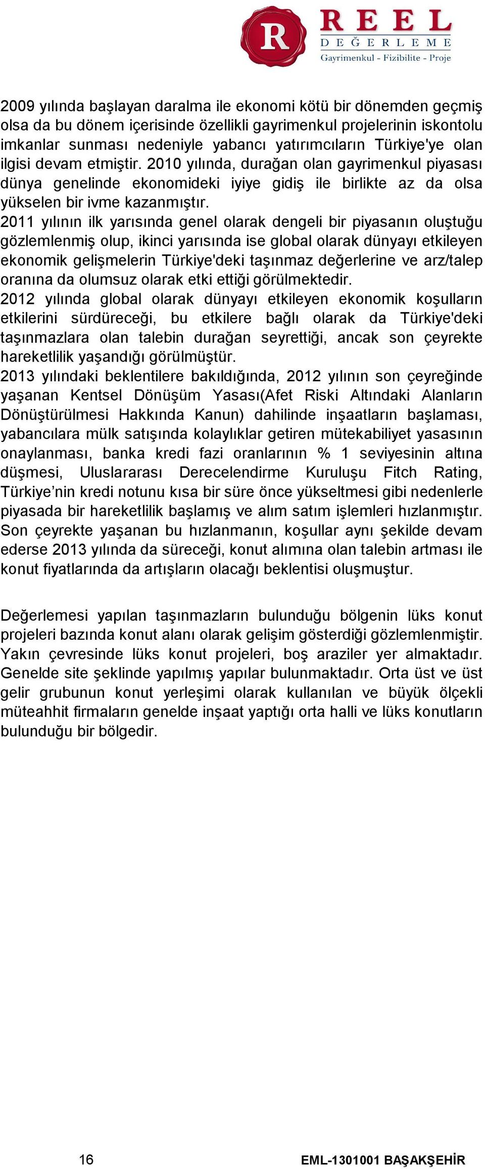 2011 yılının ilk yarısında genel olarak dengeli bir piyasanın oluştuğu gözlemlenmiş olup, ikinci yarısında ise global olarak dünyayı etkileyen ekonomik gelişmelerin Türkiye'deki taşınmaz değerlerine