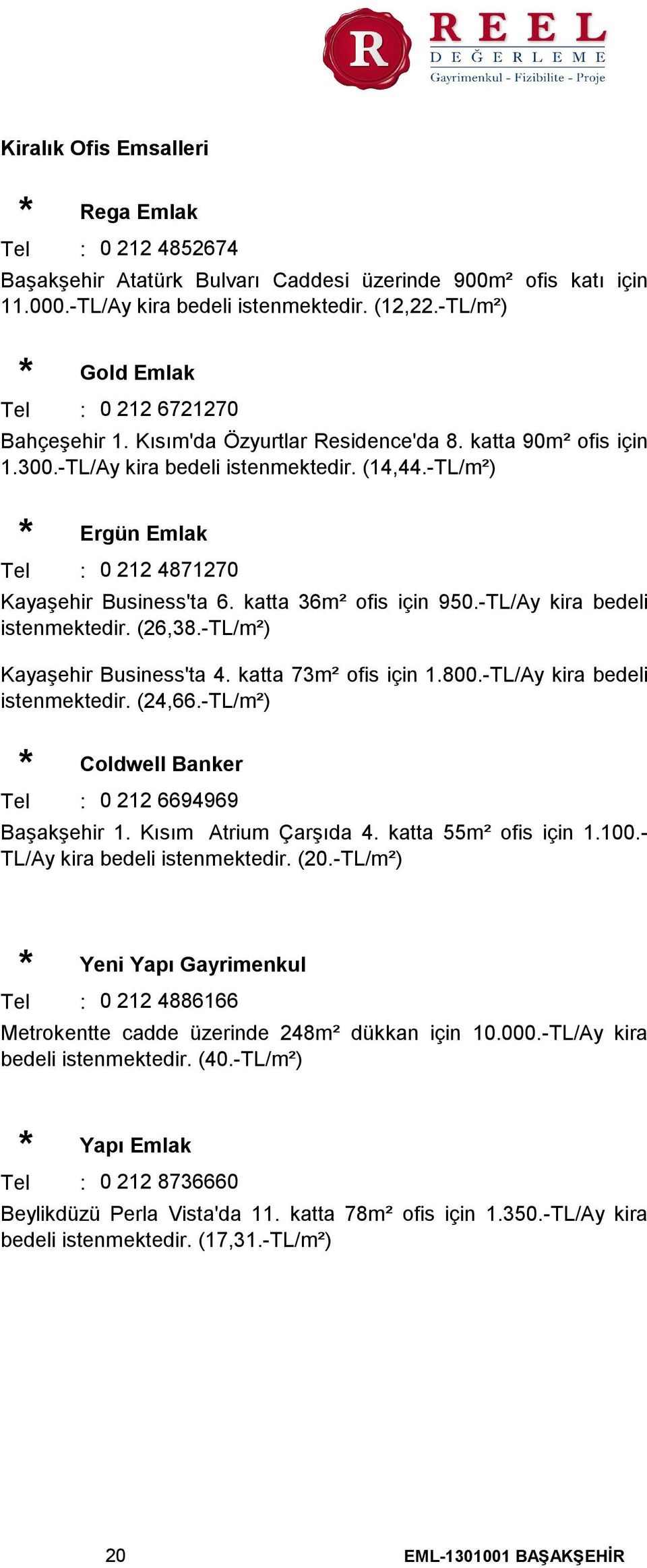 -TL/m²) * Ergün Emlak Tel 0 212 4871270 Kayaşehir Business'ta 6. katta 36m² ofis için 950.-TL/Ay kira bedeli istenmektedir. (26,38.-TL/m²) Kayaşehir Business'ta 4. katta 73m² ofis için 1.800.