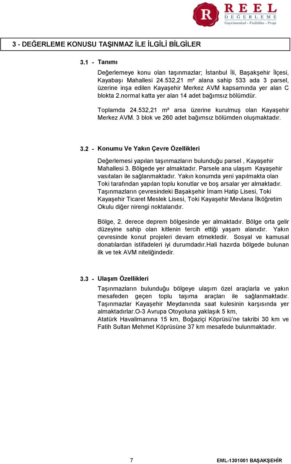 532,21 m² arsa üzerine kurulmuş olan Kayaşehir Merkez AVM. 3 blok ve 260 adet bağımsız bölümden oluşmaktadır. 3.2 - Konumu Ve Yakın Çevre Özellikleri Değerlemesi yapılan taşınmazların bulunduğu parsel, Kayaşehir Mahallesi 3.