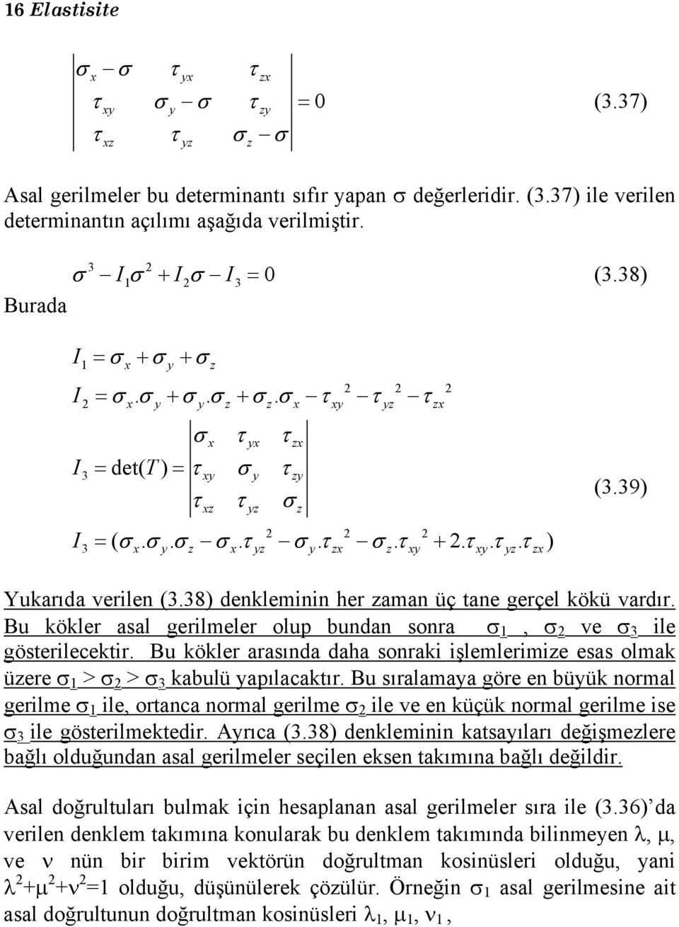 y. z x. yz y. zx z. xy 2. xy. yz. zx ) (3.39) Yukarıda verilen (3.38) denkleminin her zaman üç tane gerçel kökü vardır. Bu kökler asal gerilmeler olup bundan sonra σ 1, σ 2 ve σ 3 ile gösterilecektir.