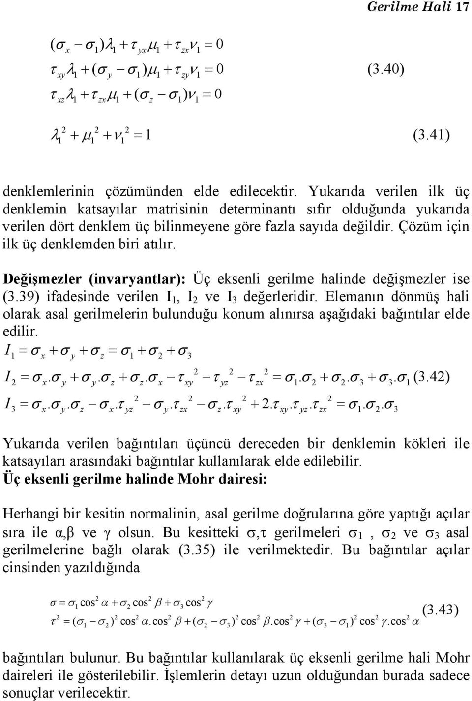 Yukarıda verilen ilk üç denklemin katsayılar matrisinin determinantı sıfır olduğunda yukarıda verilen dört denklem üç bilinmeyene göre fazla sayıda değildir. Çözüm için ilk üç denklemden biri atılır.